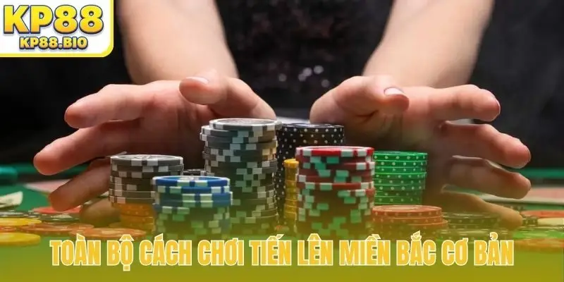 Toàn bộ cách chơi tiến lên miền Bắc cơ bản